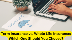 Term Insurance vs. Whole Life Insurance: Which One Should You Choose?